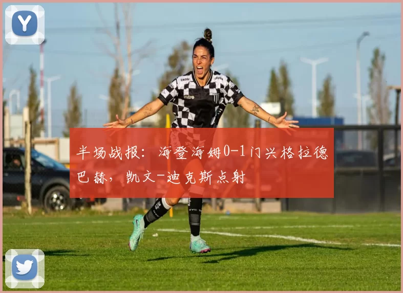 半场战报：海登海姆0-1门兴格拉德巴赫，凯文-迪克斯点射