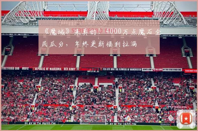 《魔域》来真的！4000万点魔石全民瓜分，年终更新福利拉满