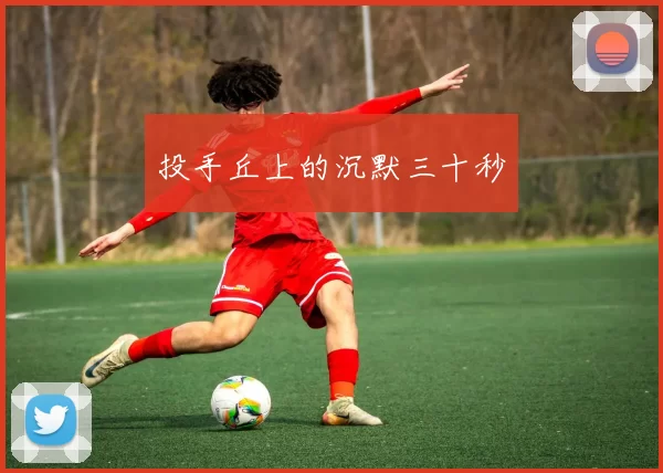 投手丘上的沉默三十秒