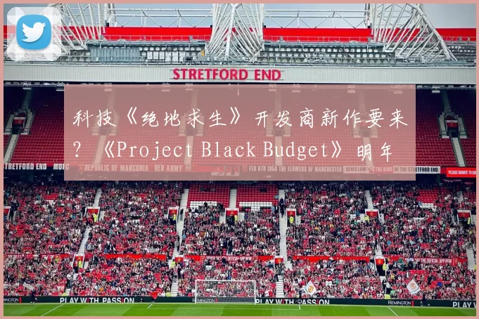 科技《绝地求生》开发商新作要来？《Project Black Budget》明年下半年发售