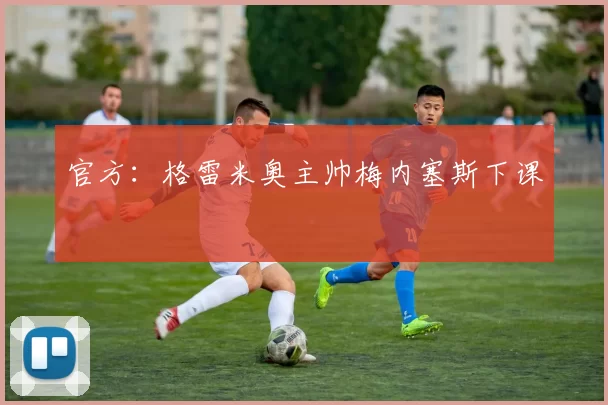 官方：格雷米奥主帅梅内塞斯下课