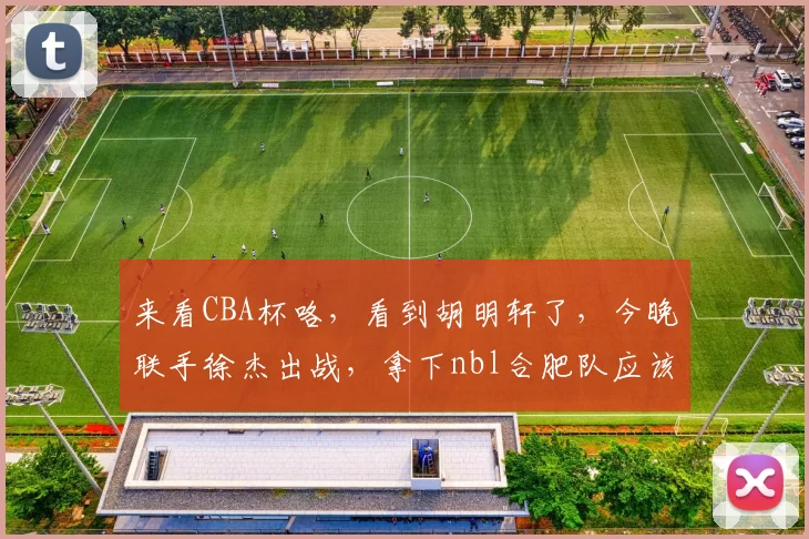 来看CBA杯咯，看到胡明轩了，今晚联手徐杰出战，拿下nbl合肥队应该问题不大！
