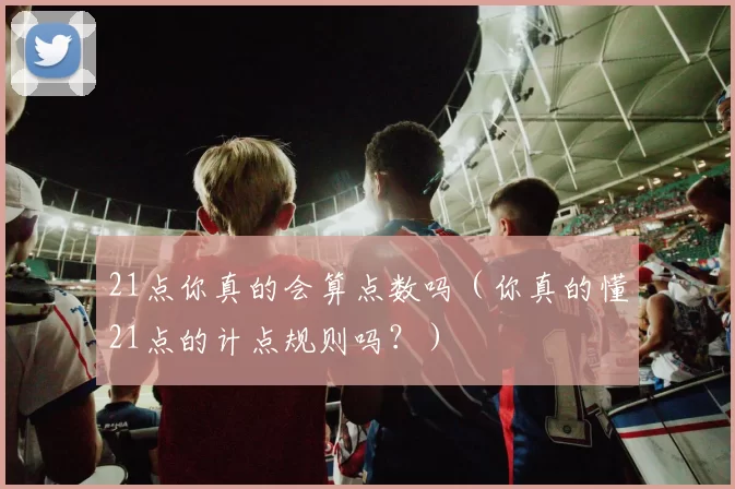 21点你真的会算点数吗（你真的懂21点的计点规则吗？）