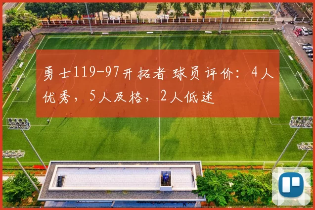 勇士119-97开拓者 球员评价：4人优秀，5人及格，2人低迷