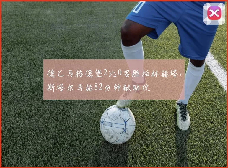 德乙马格德堡2比0客胜柏林赫塔，斯塔尔马赫82分钟献助攻
