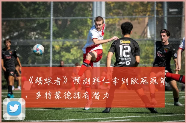 《踢球者》预测拜仁拿到欧冠冠军，多特蒙德拥有潜力