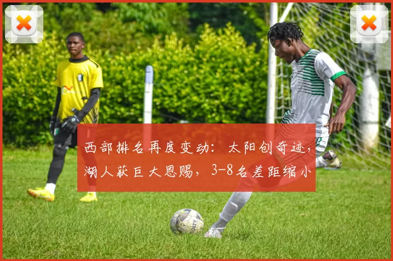 西部排名再度变动：太阳创奇迹，湖人获巨大恩赐，3-8名差距缩小