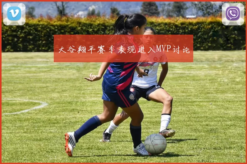 大谷翔平赛季表现进入MVP讨论