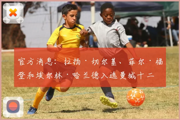 官方消息：拉扬·切尔基、菲尔·福登和埃尔林·哈兰德入选曼城十二月最佳球员奖项候选名单。 来源：City Xtra