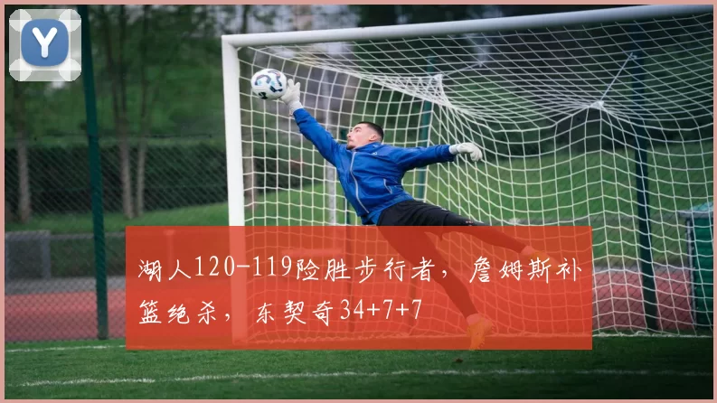 湖人120-119险胜步行者，詹姆斯补篮绝杀，东契奇34+7+7