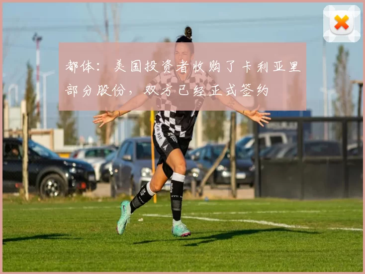 都体：美国投资者收购了卡利亚里部分股份，双方已经正式签约