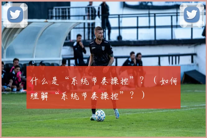 什么是“系统节奏操控”？（如何理解“系统节奏操控”？）
