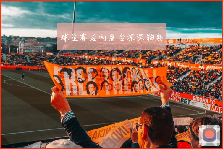 球星赛后向看台深深鞠躬