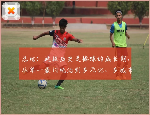 总结：这段历史是棒球的成长期，从单一豪门统治到多元化、多城市扩张的跨越。