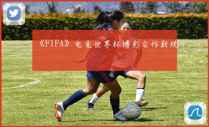 《FIFA》电竞世界杯博彩合作新规