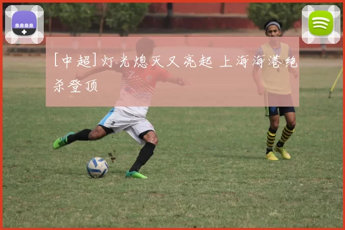 [中超]灯光熄灭又亮起 上海海港绝杀登顶