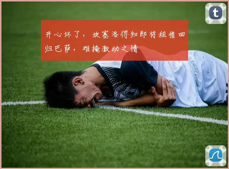 开心坏了，坎塞洛得知即将租借回归巴萨，难掩激动之情