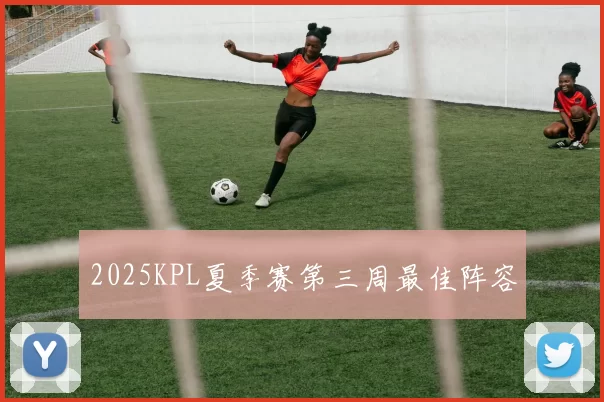 2025KPL夏季赛第三周最佳阵容