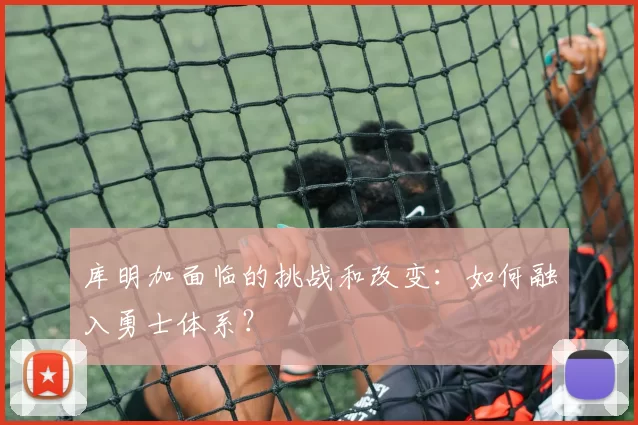 库明加面临的挑战和改变：如何融入勇士体系？