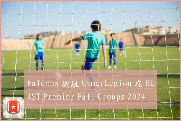 Falcons 战胜 GamerLegion 在 BLAST Premier Fall Groups 2024