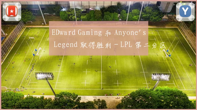 EDward Gaming 和 Anyone's Legend 取得胜利 - LPL 第二分区 2025 比赛日结果