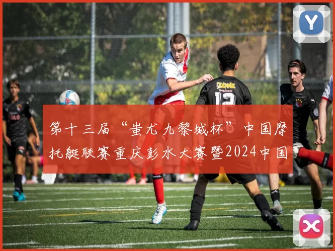 第十三届“蚩尤九黎城杯”中国摩托艇联赛重庆彭水大赛暨2024中国桨板公开赛观赛指南来了，5月15-18日，重庆彭水，不见不散！