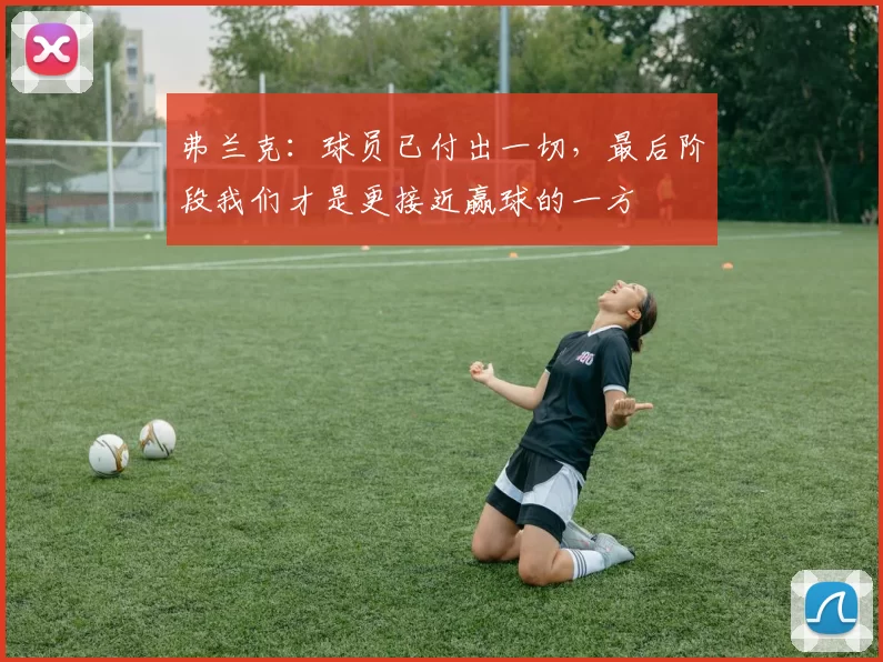 弗兰克：球员已付出一切，最后阶段我们才是更接近赢球的一方