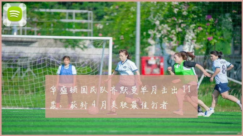 华盛顿国民队齐默曼单月击出 11 轰，获封 4 月美联最佳打者