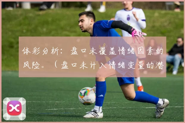 体彩分析：盘口未覆盖情绪因素的风险。（盘口未计入情绪变量的潜在风险分析）