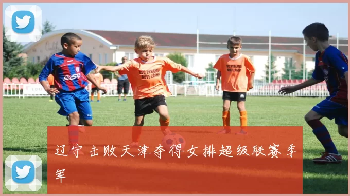 辽宁击败天津夺得女排超级联赛季军