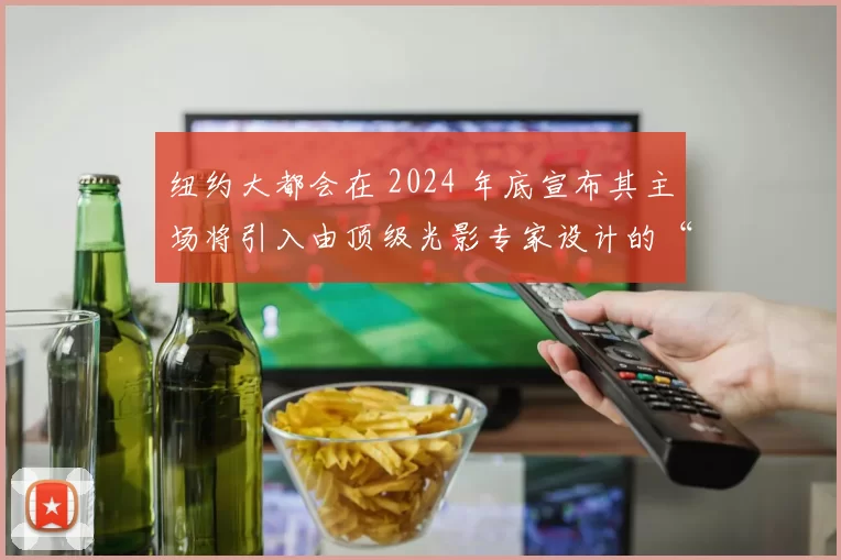 纽约大都会在 2024 年底宣布其主场将引入由顶级光影专家设计的“季后赛灯光秀”