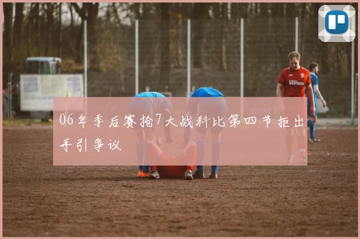 06年季后赛抢7大战科比第四节拒出手引争议