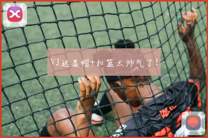 VJ这盖帽+扣篮太帅气了！