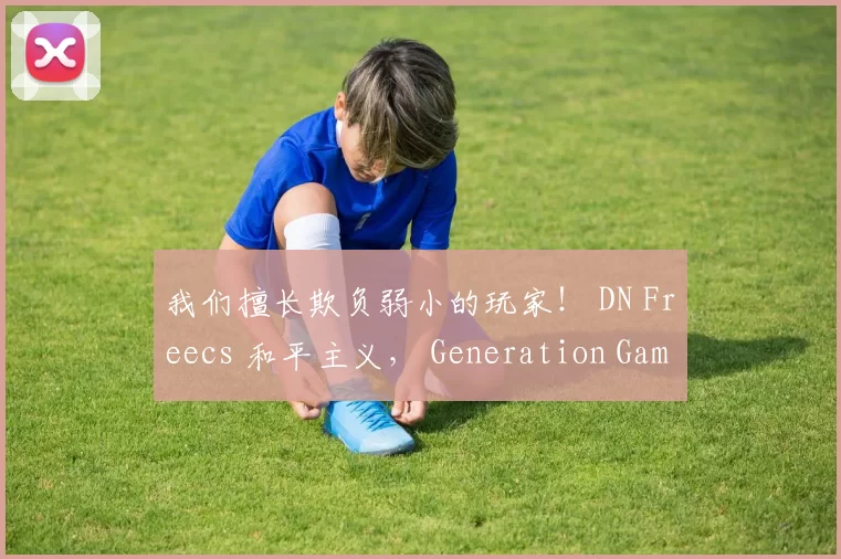 我们擅长欺负弱小的玩家！ DN Freecs 和平主义， Generation Gaming 横扫 DN Freecs 毫无波澜