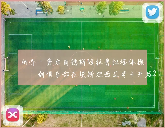 纳乔·费尔南德斯随拉普拉塔体操击剑俱乐部在埃斯坦西亚奇卡开启2026年开幕赛季季前训练的首张照片。 来源：阿根廷媒体TYC
