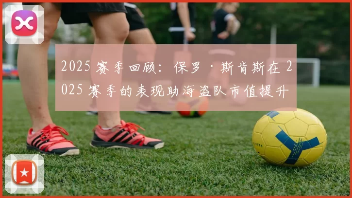 2025 赛季回顾：保罗·斯肯斯在 2025 赛季的表现助海盗队市值提升了 15%