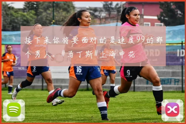 接下来你将要面对的是速度99的那个男人。#马丁斯#上海申花
