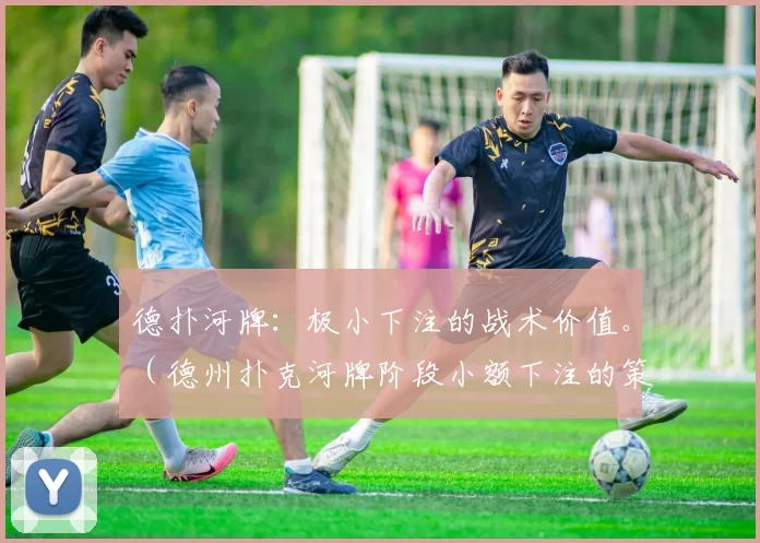 德扑河牌：极小下注的战术价值。（德州扑克河牌阶段小额下注的策略价值）