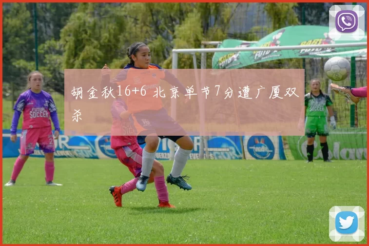 胡金秋16+6 北京单节7分遭广厦双杀