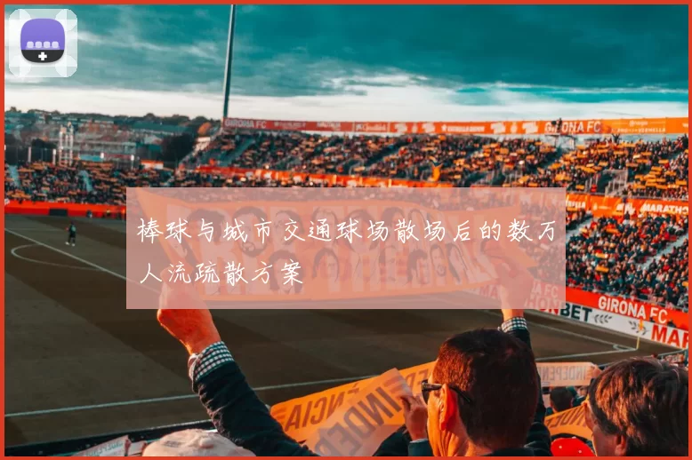 棒球与城市交通球场散场后的数万人流疏散方案