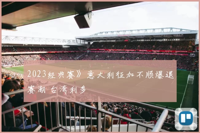 2023经典赛》意大利征加不顺爆退赛潮 台湾利多