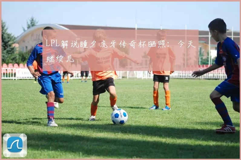 LPL解说瞳夕虎牙传奇杯晒照：今天继续见
