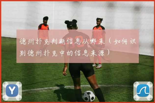 德州扑克判断信息从哪来（如何识别德州扑克中的信息来源）