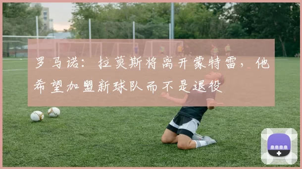 罗马诺：拉莫斯将离开蒙特雷，他希望加盟新球队而不是退役