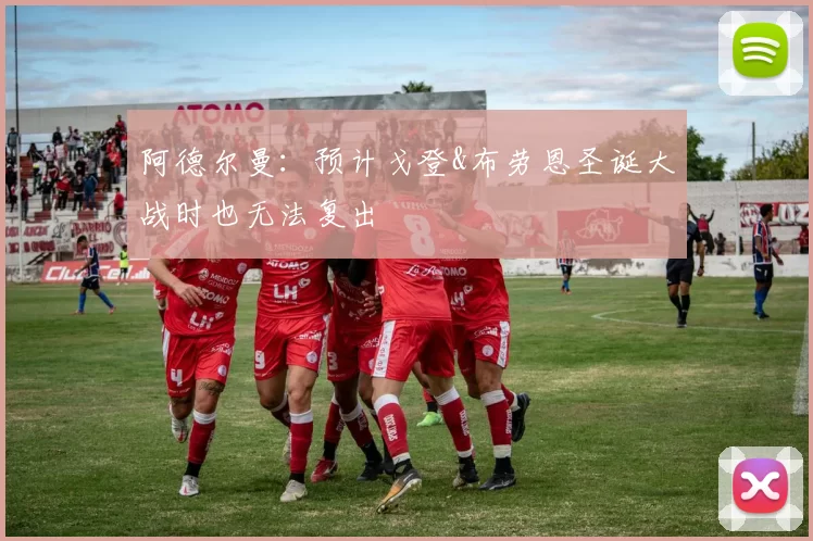 阿德尔曼：预计戈登&布劳恩圣诞大战时也无法复出