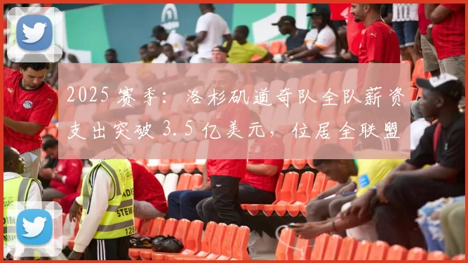 2025 赛季：洛杉矶道奇队全队薪资支出突破 3.5 亿美元，位居全联盟榜首