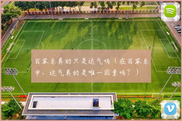 百家乐真的只是运气吗（在百家乐中，运气真的是唯一因素吗？）