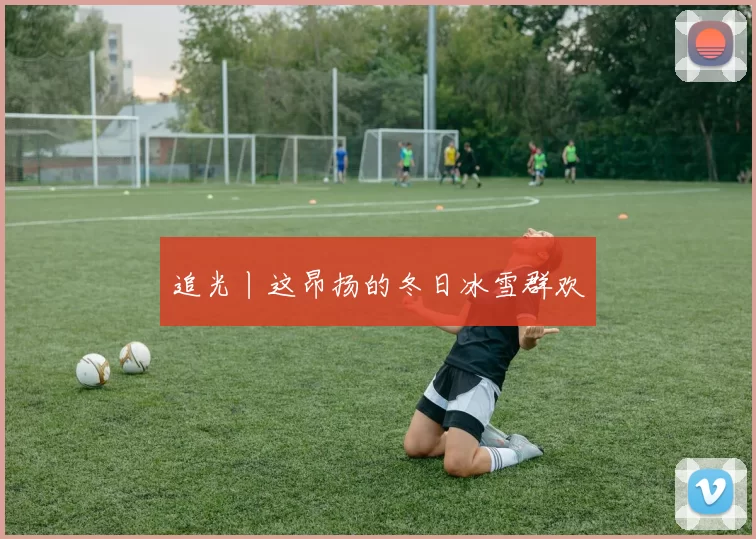 追光丨这昂扬的冬日冰雪群欢