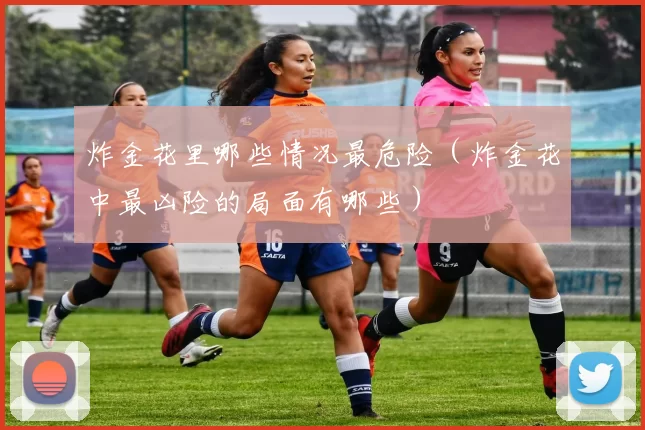 炸金花里哪些情况最危险（炸金花中最凶险的局面有哪些）