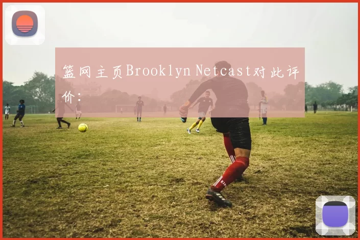 篮网主页Brooklyn Netcast对此评价：